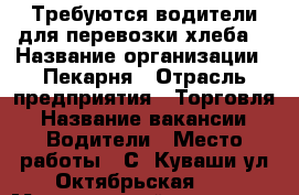 Требуются водители для перевозки хлеба. › Название организации ­ Пекарня › Отрасль предприятия ­ Торговля › Название вакансии ­ Водители › Место работы ­ С. Куваши ул.Октябрьская 50 › Минимальный оклад ­ 15 000 - Челябинская обл., Златоуст г. Работа » Вакансии   . Челябинская обл.,Златоуст г.